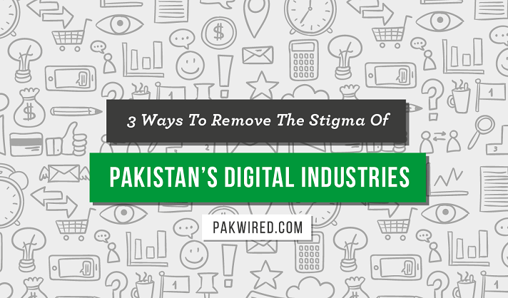 3 Ways To Remove The Stigma Of Pakistans Digital Industries