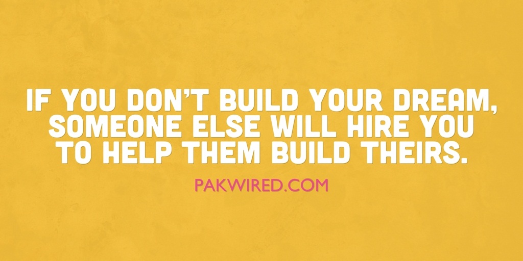 If you don’t build your dream, someone else will hire you to help them build theirs.