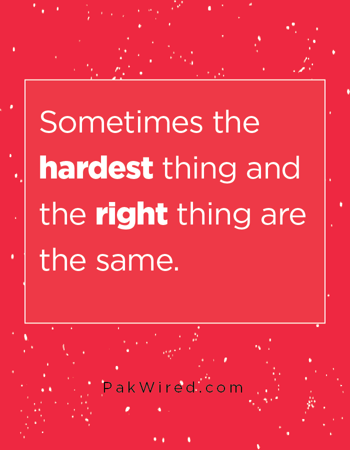 Sometimes the hardest thing and the right thing are the same.