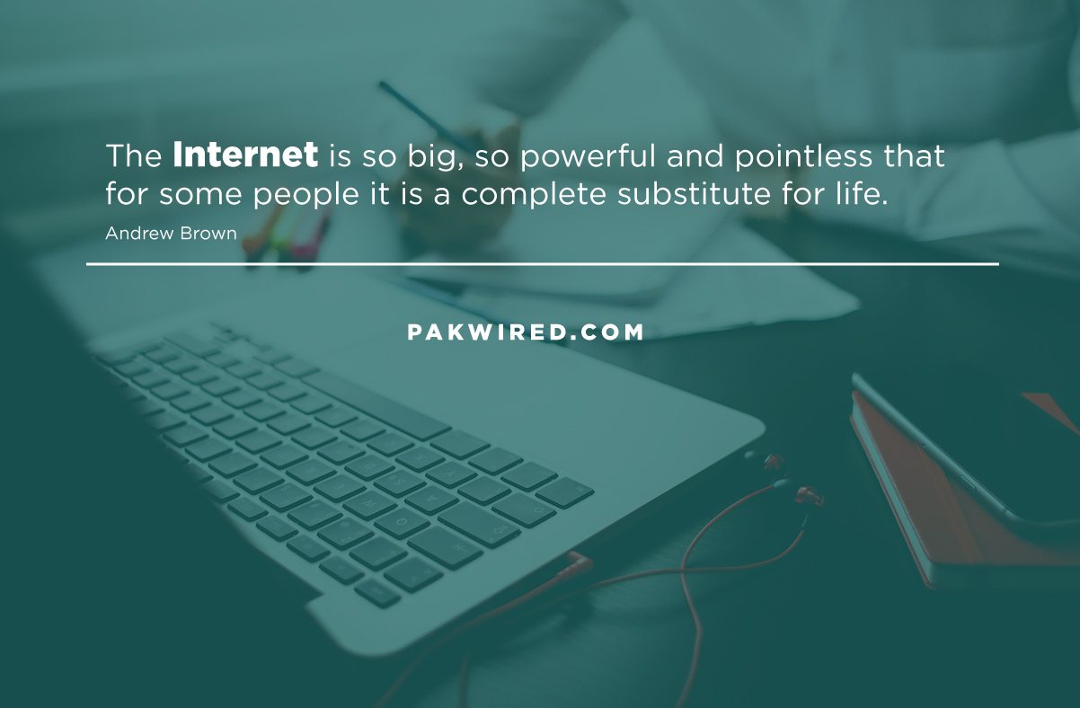 The Internet is so big, so powerful and pointless that for some people it is a complete substitute for life.
