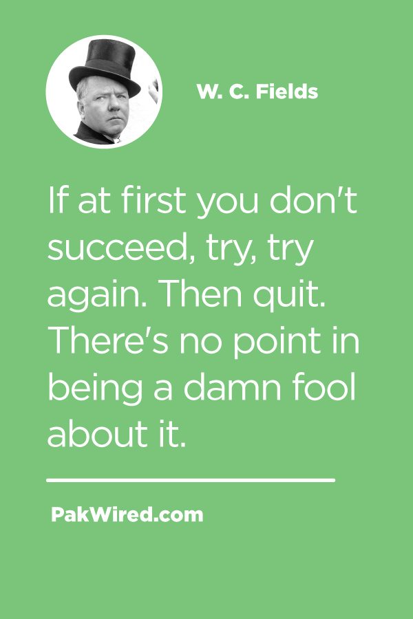 If at first you don't succeed, try, try again. Then quit. There's no point in being a damn fool about it.
