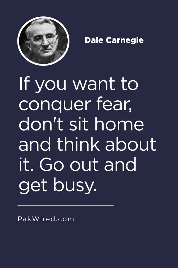 If you want to conquer fear, don't sit home and think about it. Go out and get busy.